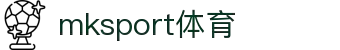MK(体育科技有限公司)体育·官方网站
